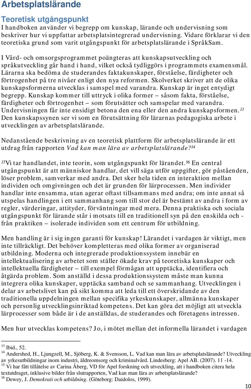 I Vård- och omsorgsprogrammet poängteras att kunskapsutveckling och språkutveckling går hand i hand, vilket också tydliggörs i programmets examensmål.