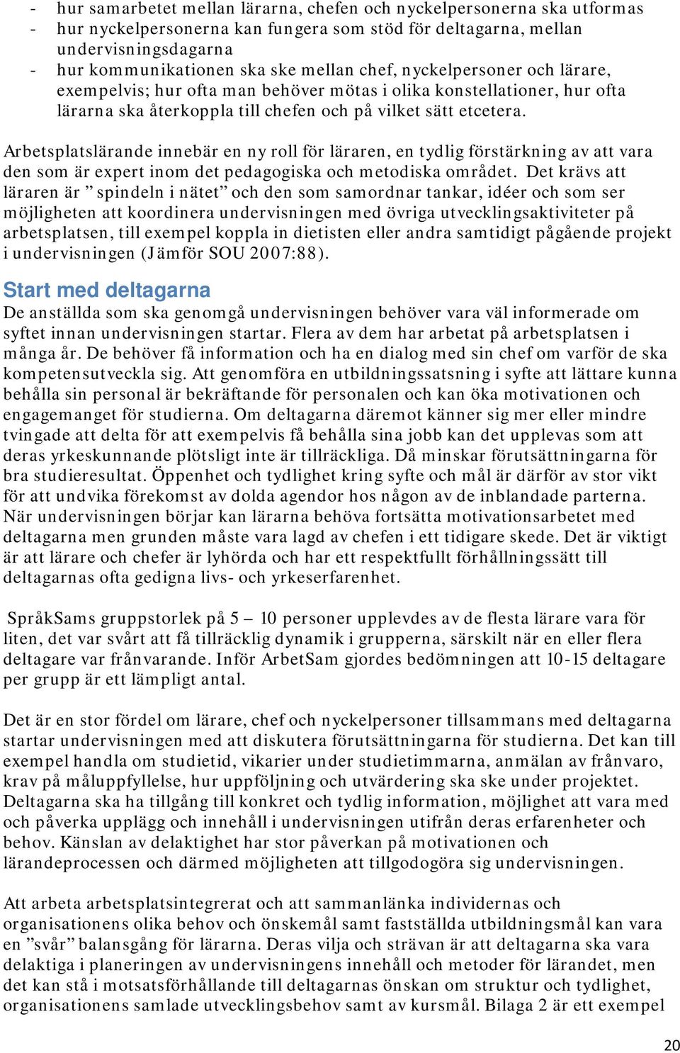 Arbetsplatslärande innebär en ny roll för läraren, en tydlig förstärkning av att vara den som är expert inom det pedagogiska och metodiska området.