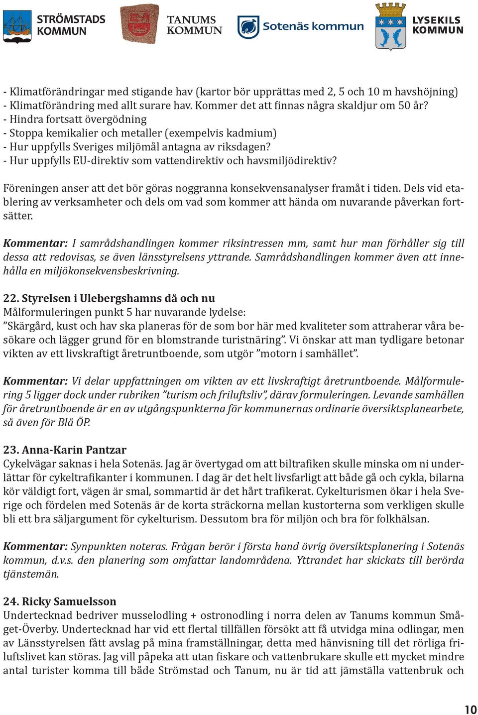 - Hur uppfylls EU-direktiv som vattendirektiv och havsmiljödirektiv? Föreningen anser att det bör göras noggranna konsekvensanalyser framåt i tiden.