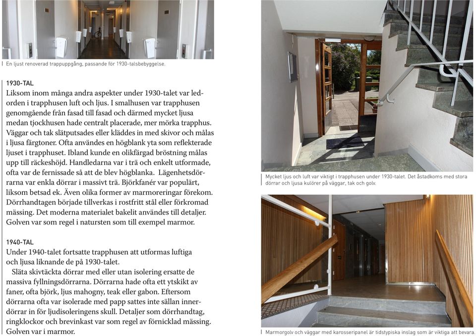 Väggar och tak slätputsades eller kläddes in med skivor och målas i ljusa färgtoner. Ofta användes en högblank yta som reflekterade ljuset i trapphuset.