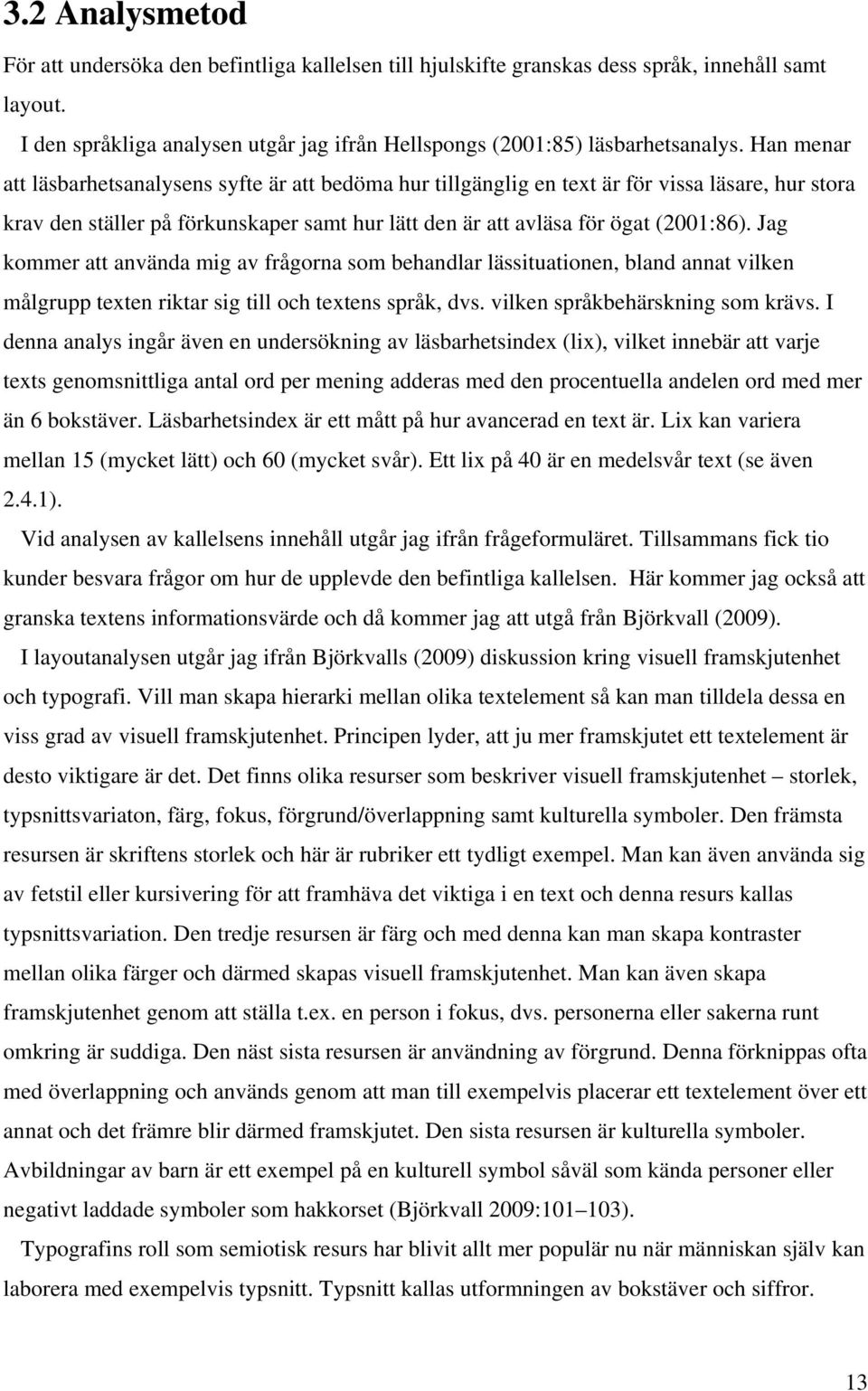 Jag kommer att använda mig av frågorna som behandlar lässituationen, bland annat vilken målgrupp texten riktar sig till och textens språk, dvs. vilken språkbehärskning som krävs.