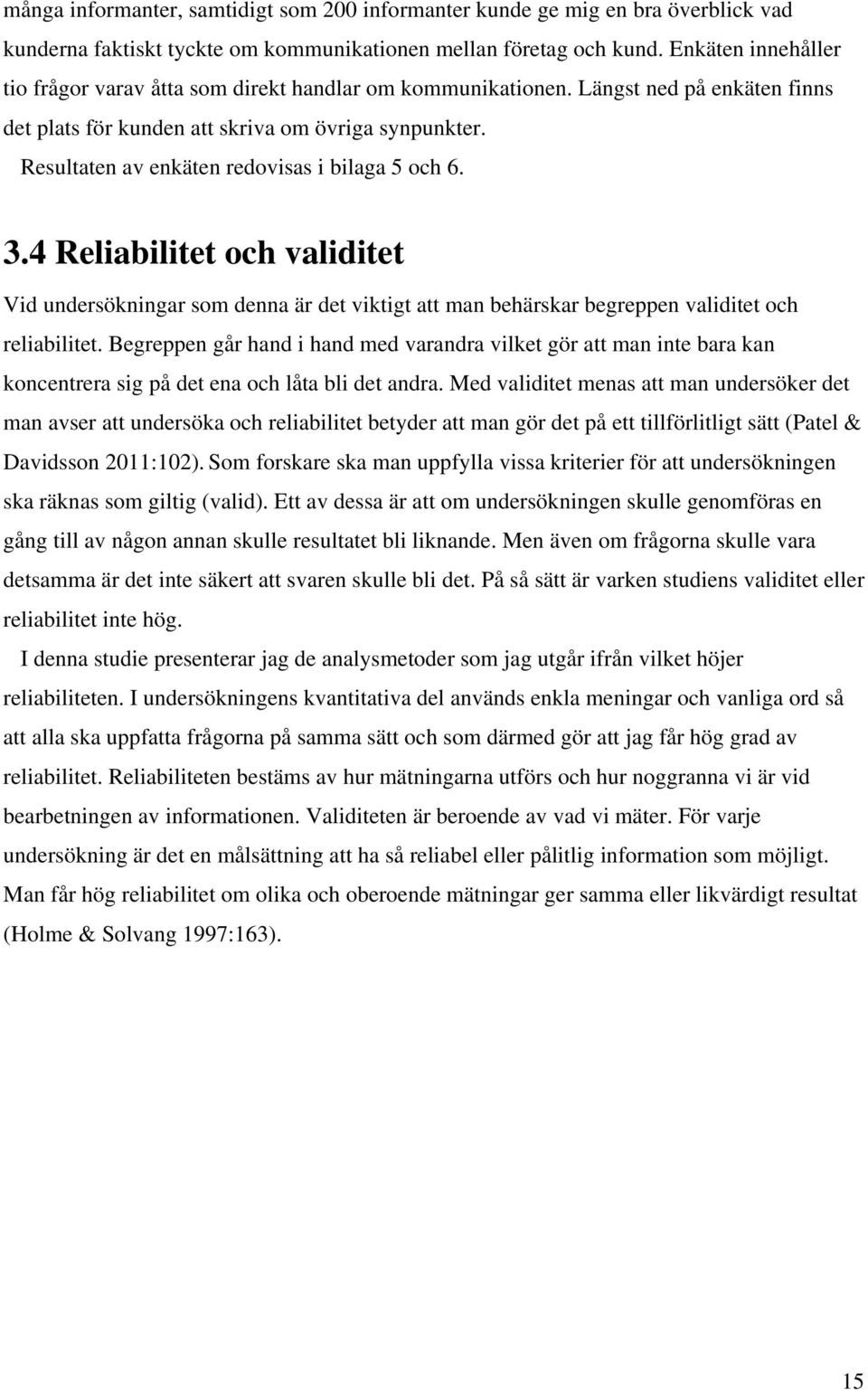 Resultaten av enkäten redovisas i bilaga 5 och 6. 3.4 Reliabilitet och validitet Vid undersökningar som denna är det viktigt att man behärskar begreppen validitet och reliabilitet.