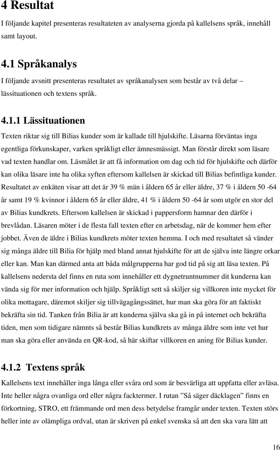 Läsarna förväntas inga egentliga förkunskaper, varken språkligt eller ämnesmässigt. Man förstår direkt som läsare vad texten handlar om.