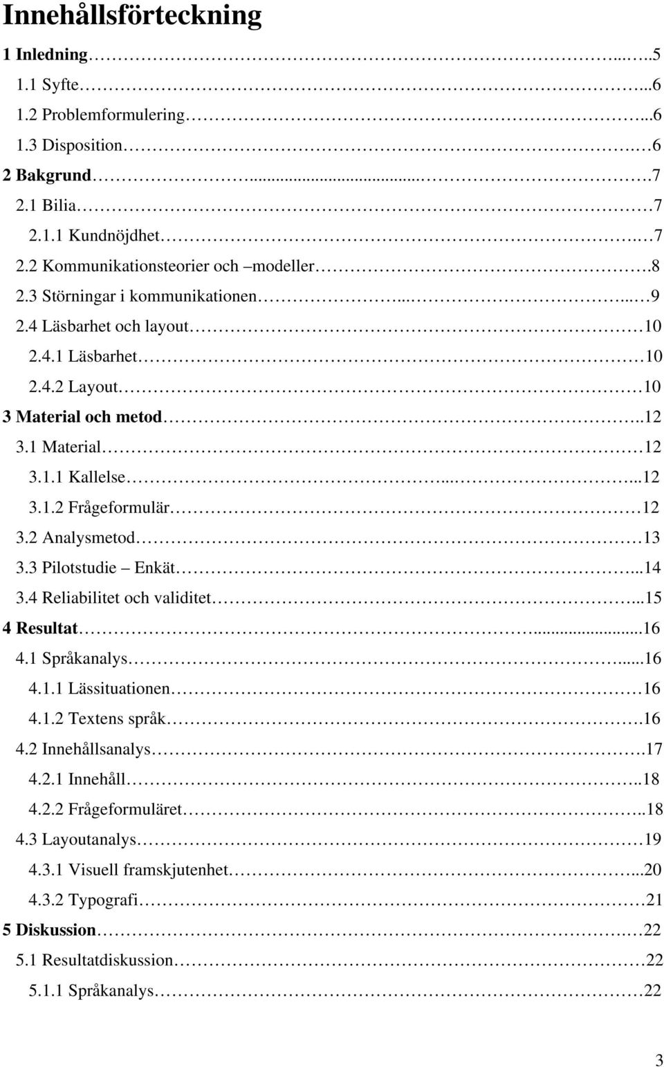 2 Analysmetod 13 3.3 Pilotstudie Enkät...14 3.4 Reliabilitet och validitet...15 4 Resultat...16 4.1 Språkanalys...16 4.1.1 Lässituationen 16 4.1.2 Textens språk.16 4.2 Innehållsanalys.