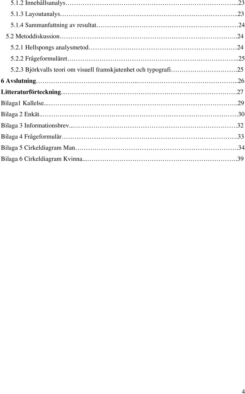 ....26 Litteraturförteckning.27 Bilaga1 Kallelse....29 Bilaga 2 Enkät...30 Bilaga 3 Informationsbrev.
