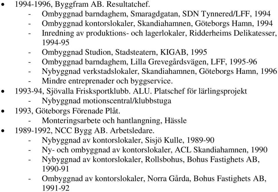 Ombyggnad Studin, Stadsteatern, KIGAB, 1995 - Ombyggnad barndaghem, Lilla Grevegårdsvägen, LFF, 1995-96 - Nybyggnad verkstadslkaler, Skandiahamnen, Götebrgs Hamn, 1996 - Mindre entreprenader ch
