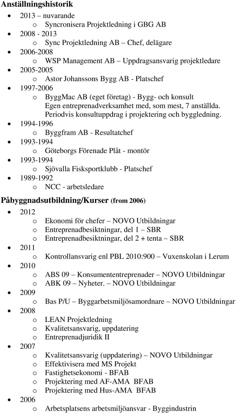 1994-1996 Byggfram AB - Resultatchef 1993-1994 Götebrgs Förenade Plåt - mntör 1993-1994 Sjövalla Fisksprtklubb - Platschef 1989-1992 NCC - arbetsledare Påbyggnadsutbildning/Kurser (frm 2006) 2011