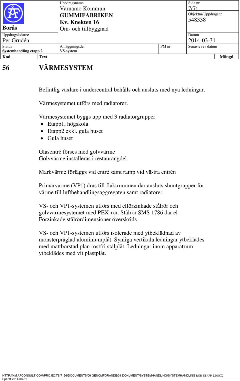 Markvärme förläggs vid entré samt ramp vid västra entrén Primärvärme (VP1) dras till fläktrummen där ansluts shuntgrupper för värme till luftbehandlingsaggregaten samt radiatorer.