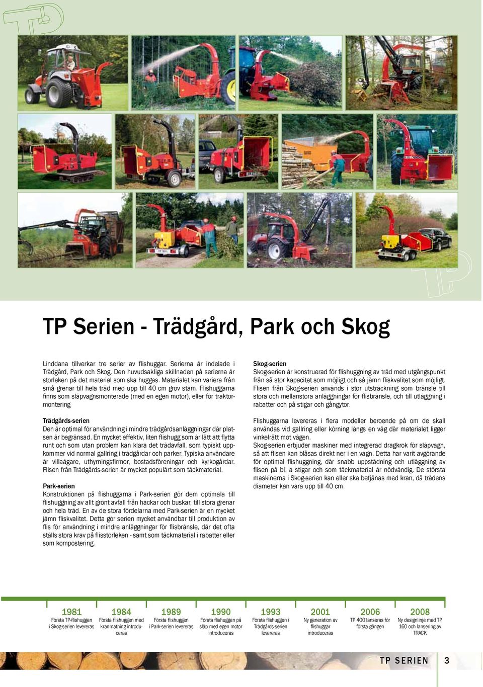 Flishuggarna finns som släpvagnsmonterade (med en egen motor), eller för traktormontering Trädgårds-serien Den är optimal för användning i mindre trädgårdsanläggningar där platsen är begränsad.