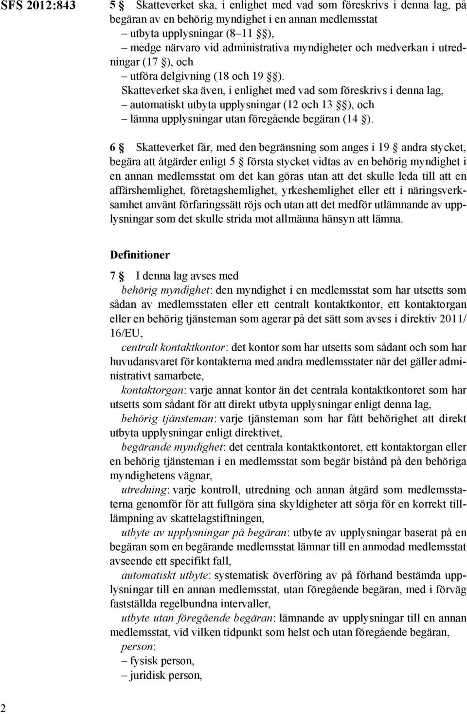 Skatteverket ska även, i enlighet med vad som föreskrivs i denna lag, automatiskt utbyta upplysningar (12 och 13 ), och lämna upplysningar utan föregående begäran (14 ).