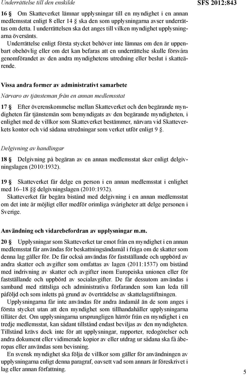 Underrättelse enligt första stycket behöver inte lämnas om den är uppenbart obehövlig eller om det kan befaras att en underrättelse skulle försvåra genomförandet av den andra myndighetens utredning