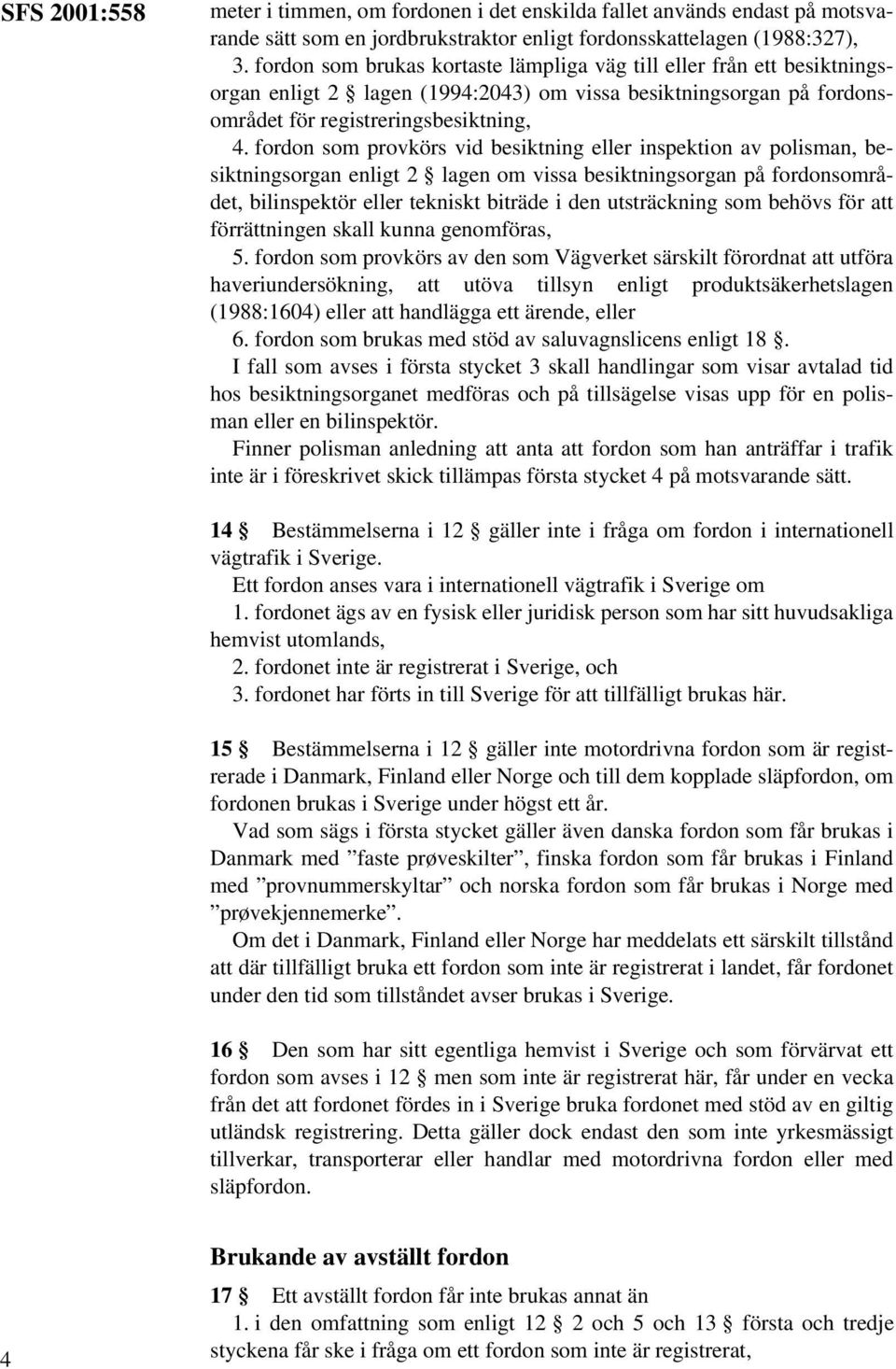 fordon som provkörs vid besiktning eller inspektion av polisman, besiktningsorgan enligt 2 lagen om vissa besiktningsorgan på fordonsområdet, bilinspektör eller tekniskt biträde i den utsträckning