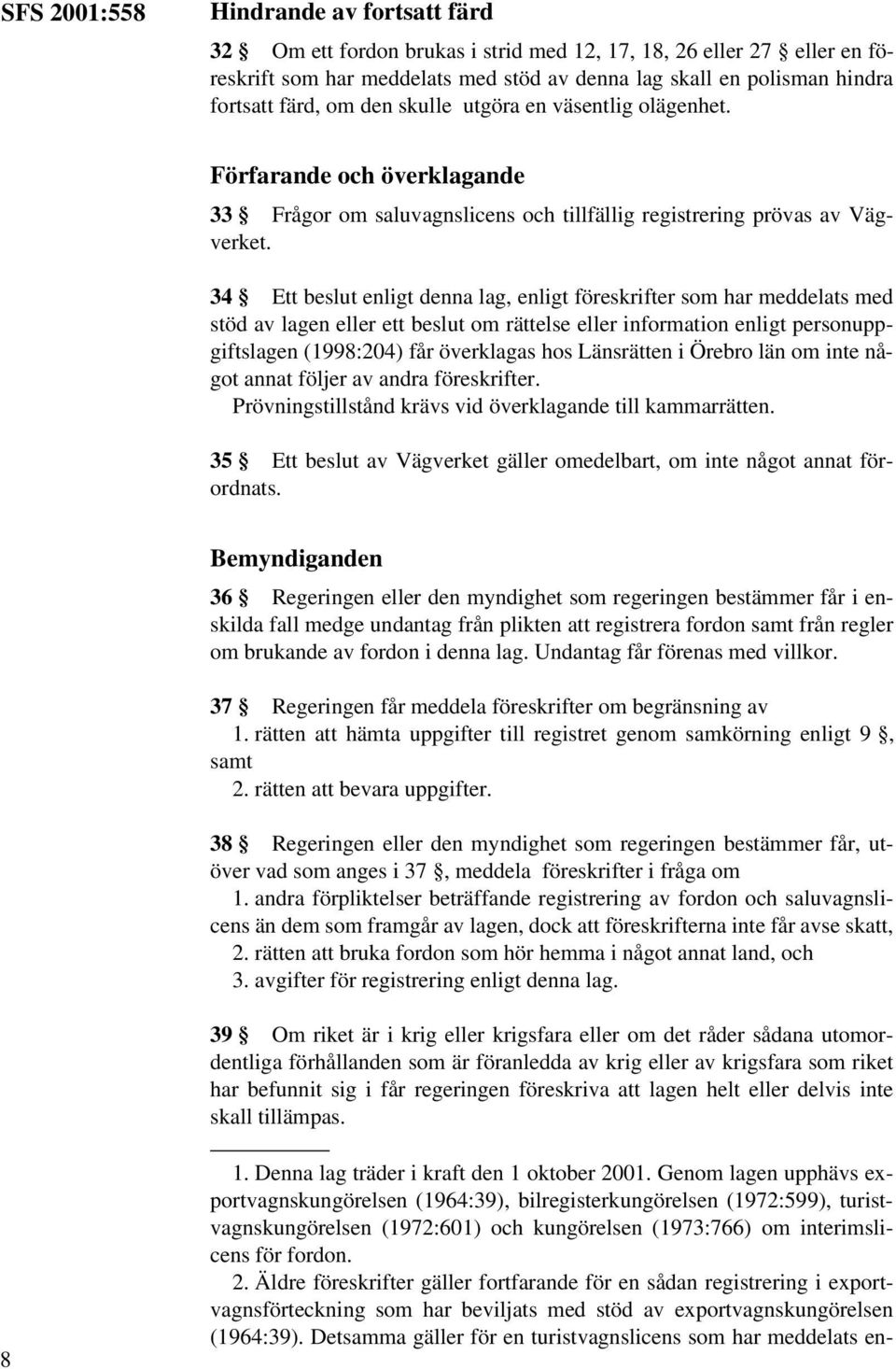 34 Ett beslut enligt denna lag, enligt föreskrifter som har meddelats med stöd av lagen eller ett beslut om rättelse eller information enligt personuppgiftslagen (1998:204) får överklagas hos