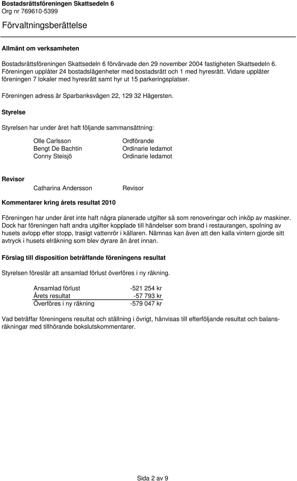 Föreningen adress är Sparbanksvägen 22, 129 32 Hägersten.