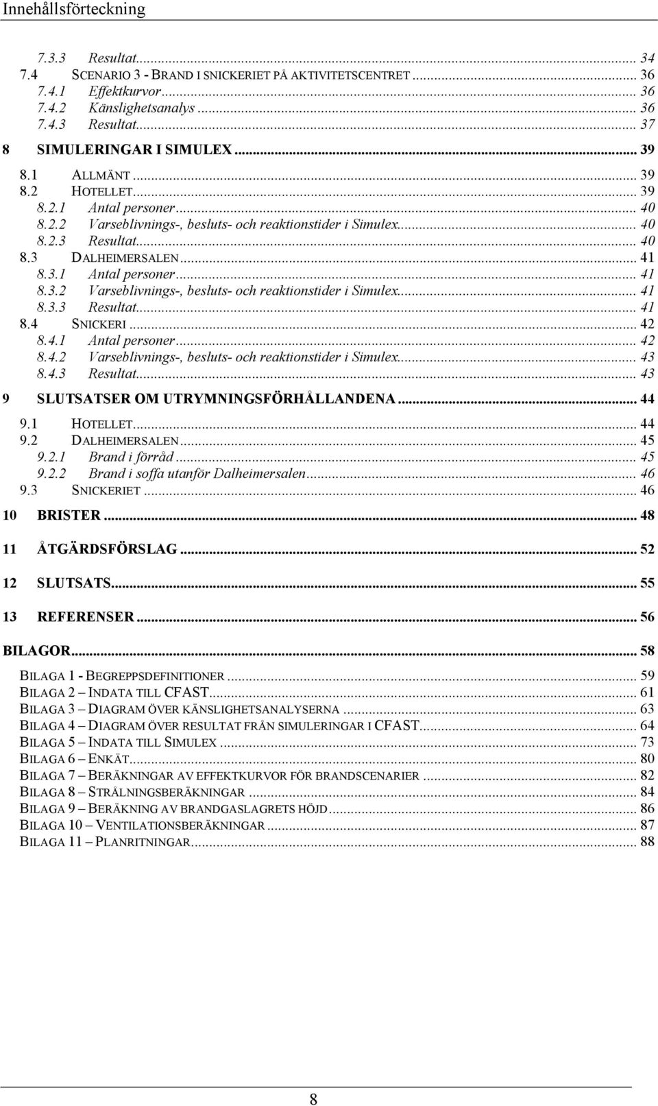 .. 42 8.4.1 Antal personer... 42 8.4.2 Varseblivnings-, besluts- och reaktionstider i Simulex... 43 8.4.3 Resultat... 43 9 SLUTSATSER OM UTRYMNINGSFÖRHÅLLANDENA... 44 9.1 HOTELLET... 44 9.2 DALHEIMERSALEN.