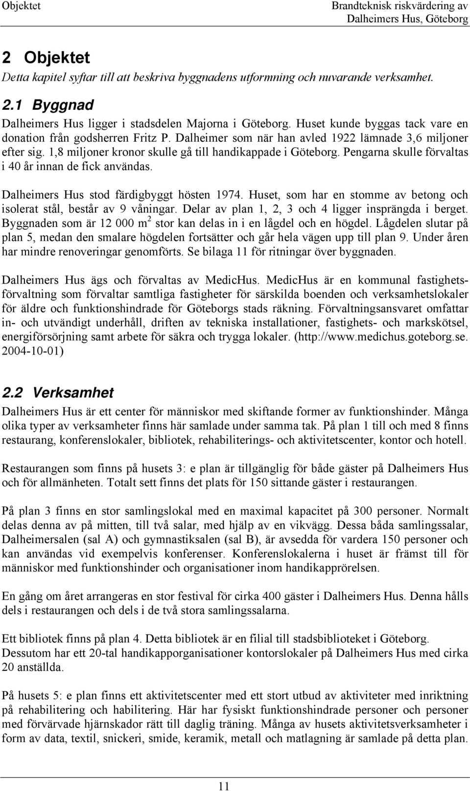 Pengarna skulle förvaltas i 40 år innan de fick användas. Dalheimers Hus stod färdigbyggt hösten 1974. Huset, som har en stomme av betong och isolerat stål, består av 9 våningar.