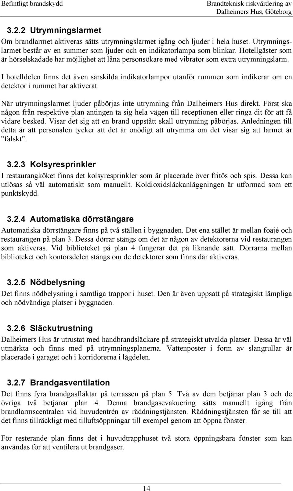 I hotelldelen finns det även särskilda indikatorlampor utanför rummen som indikerar om en detektor i rummet har aktiverat.