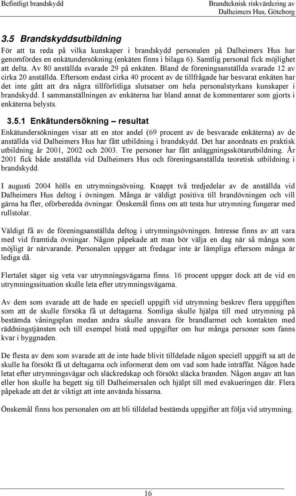 Eftersom endast cirka 40 procent av de tillfrågade har besvarat enkäten har det inte gått att dra några tillförlitliga slutsatser om hela personalstyrkans kunskaper i brandskydd.