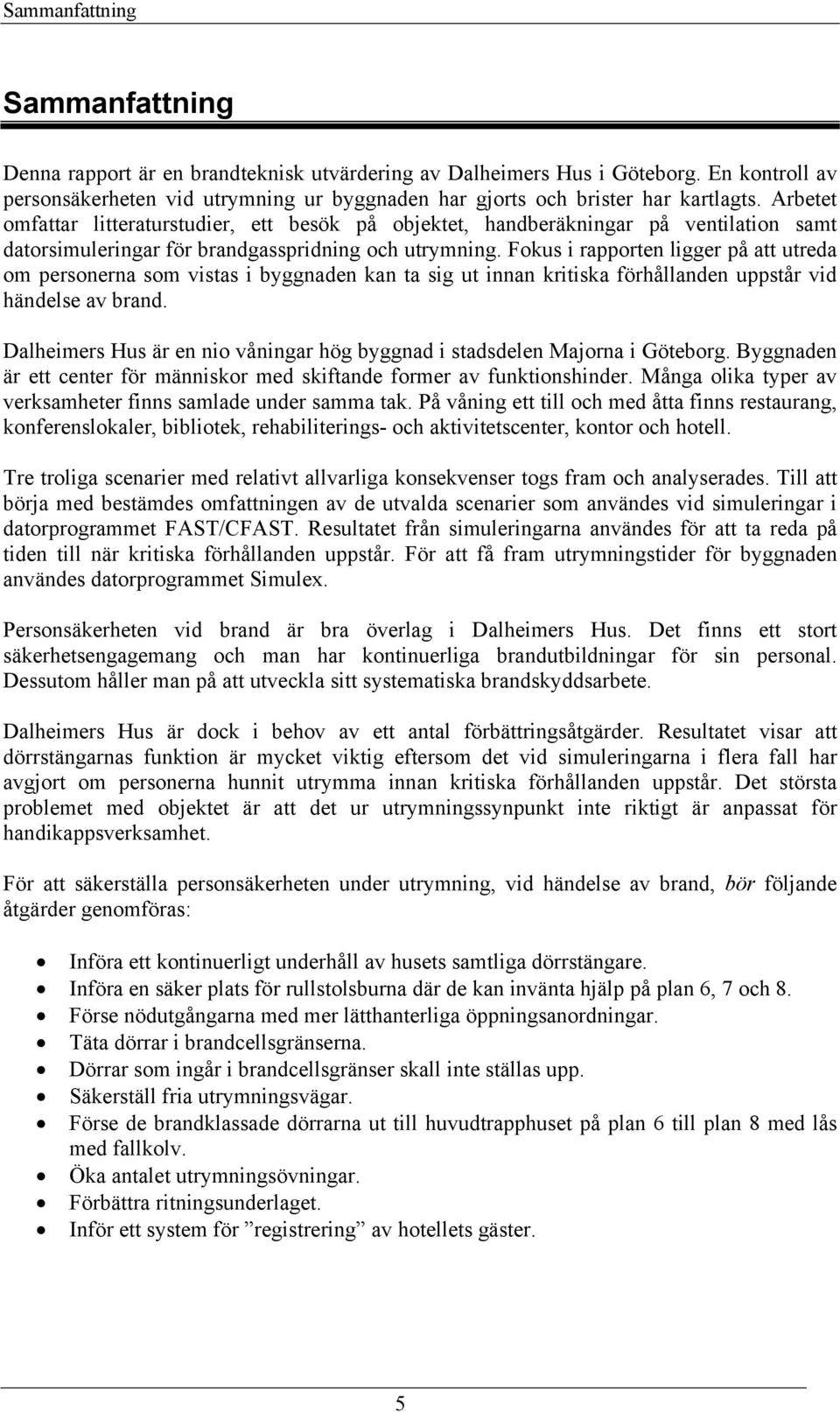 Arbetet omfattar litteraturstudier, ett besök på objektet, handberäkningar på ventilation samt datorsimuleringar för brandgasspridning och utrymning.