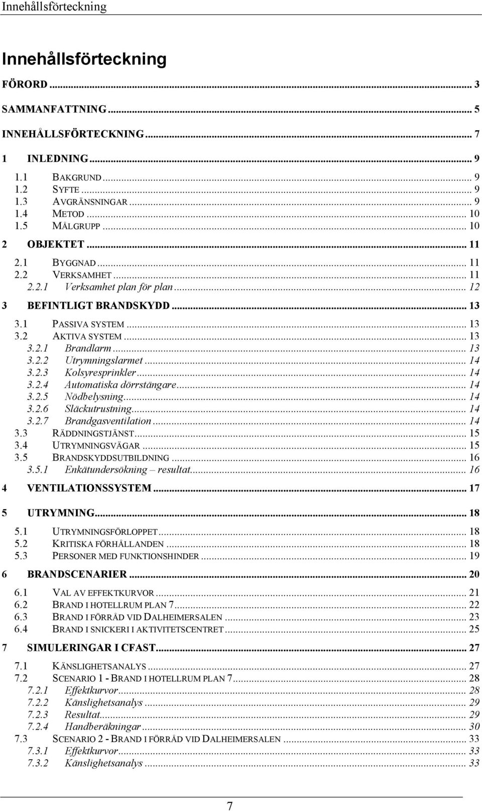 .. 13 3.2.2 Utrymningslarmet... 14 3.2.3 Kolsyresprinkler... 14 3.2.4 Automatiska dörrstängare... 14 3.2.5 Nödbelysning... 14 3.2.6 Släckutrustning... 14 3.2.7 Brandgasventilation... 14 3.3 RÄDDNINGSTJÄNST.