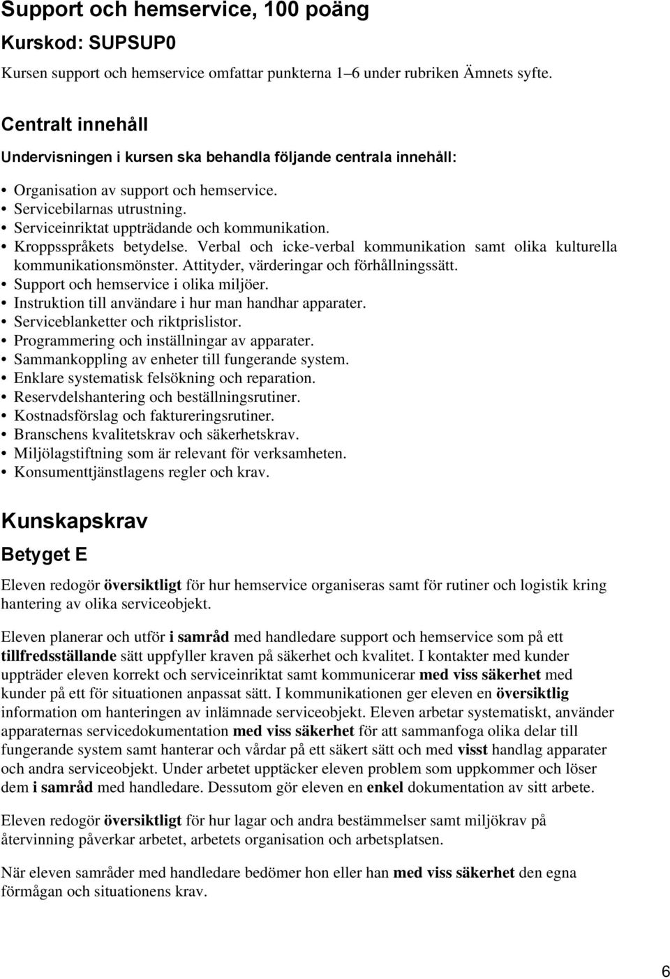 Kroppsspråkets betydelse. Verbal och icke-verbal kommunikation samt olika kulturella kommunikationsmönster. Attityder, värderingar och förhållningssätt. Support och hemservice i olika miljöer.