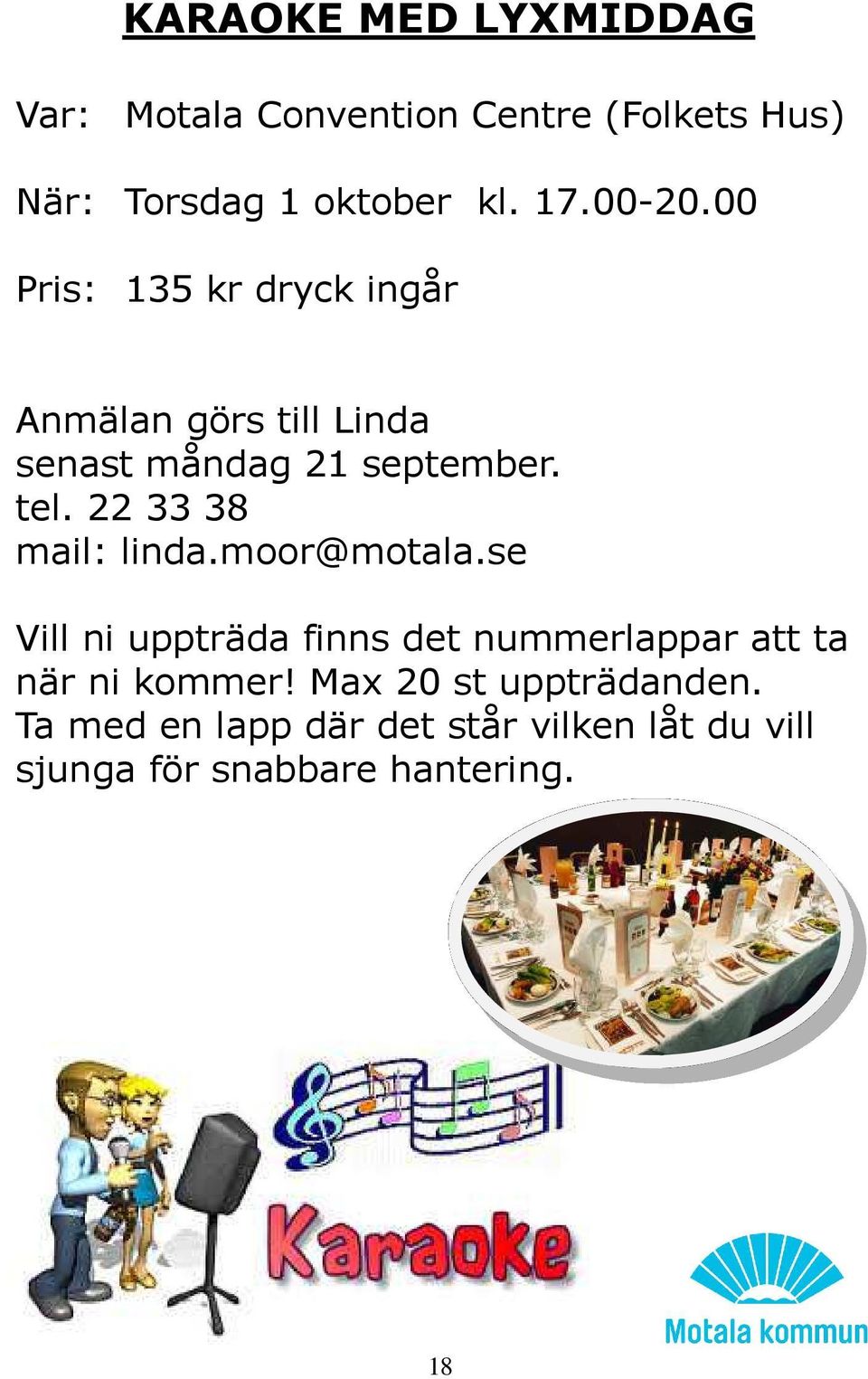 22 33 38 mail: linda.moor@motala.se Vill ni uppträda finns det nummerlappar att ta när ni kommer!