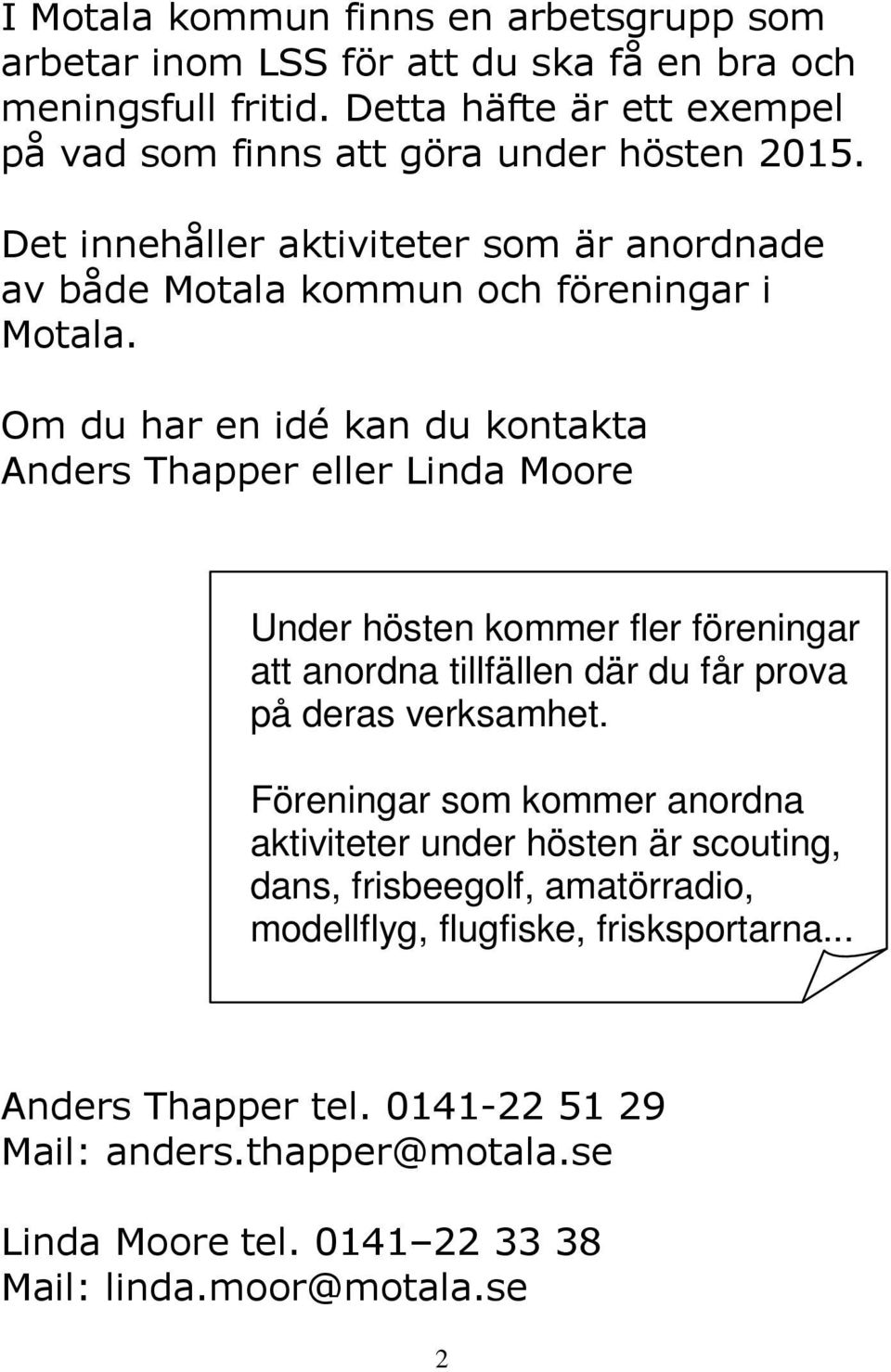 Om du har en idé kan du kontakta Anders Thapper eller Linda Moore Under hösten kommer fler föreningar att anordna tillfällen där du får prova på deras verksamhet.