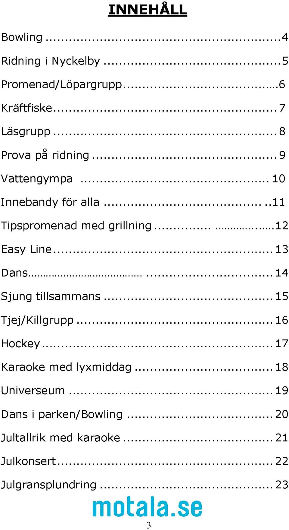 ......12 Easy Line... 13 Dans... 14 Sjung tillsammans... 15 Tjej/Killgrupp... 16 Hockey.