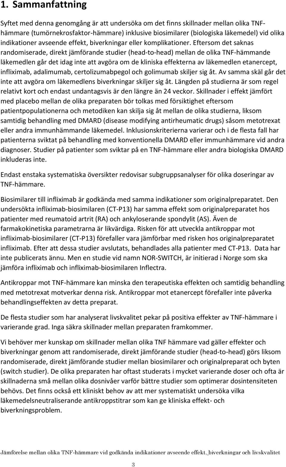 Eftersom det saknas randomiserade, direkt jämförande studier (head-to-head) mellan de olika TNF-hämmande läkemedlen går det idag inte att avgöra om de kliniska effekterna av läkemedlen etanercept,