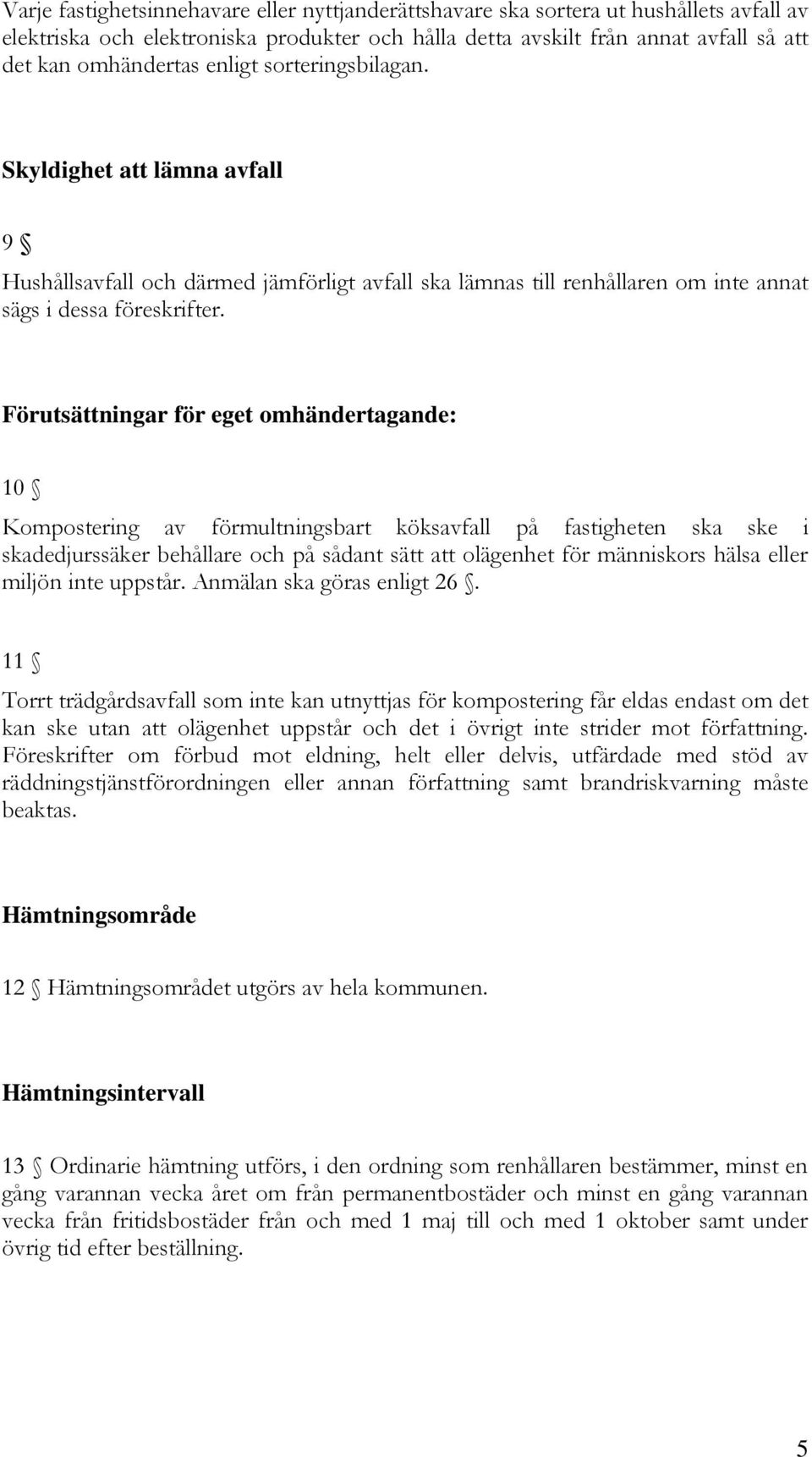 Förutsättningar för eget omhändertagande: 10 Kompostering av förmultningsbart köksavfall på fastigheten ska ske i skadedjurssäker behållare och på sådant sätt att olägenhet för människors hälsa eller