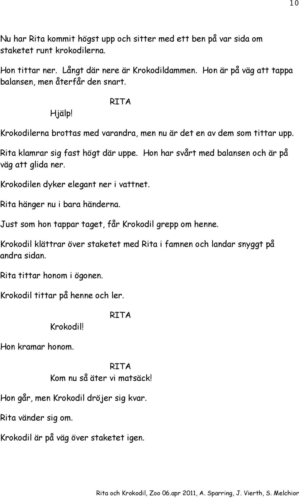 Hon har svårt med balansen och är på väg att glida ner. Krokodilen dyker elegant ner i vattnet. Rita hänger nu i bara händerna. Just som hon tappar taget, får Krokodil grepp om henne.