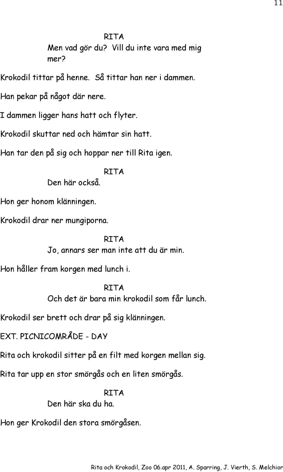 Jo, annars ser man inte att du är min. Hon håller fram korgen med lunch i. Och det är bara min krokodil som får lunch. Krokodil ser brett och drar på sig klänningen. EXT.