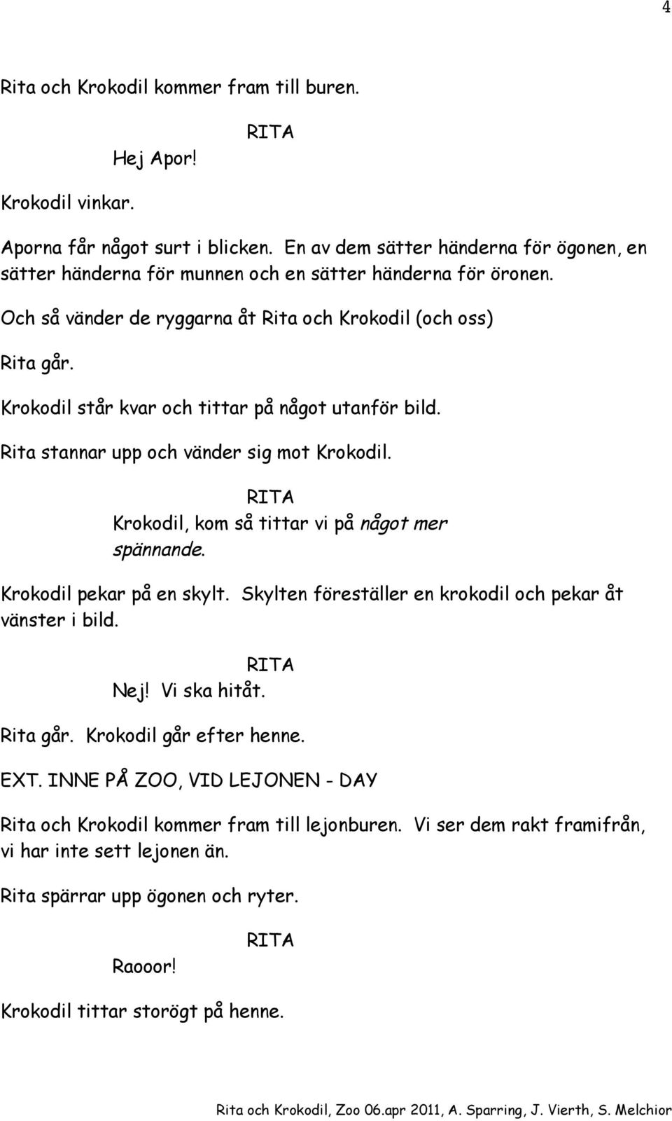 Krokodil står kvar och tittar på något utanför bild. Rita stannar upp och vänder sig mot Krokodil. Krokodil, kom så tittar vi på något mer spännande. Krokodil pekar på en skylt.