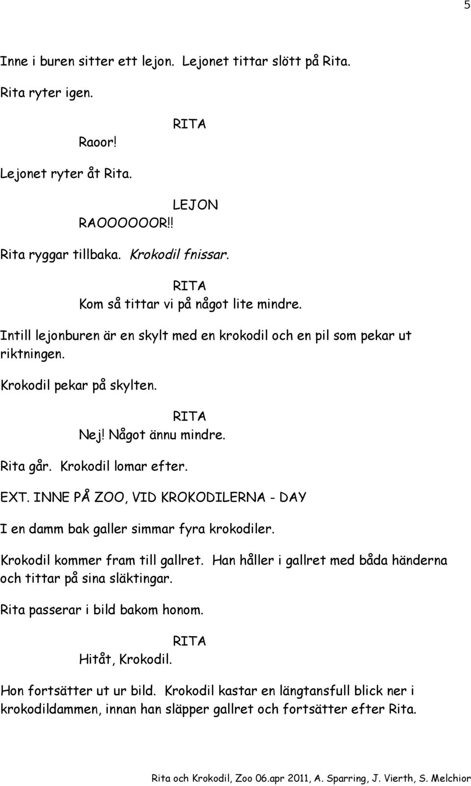 Krokodil lomar efter. EXT. INNE PÅ ZOO, VID KROKODILERNA - DAY I en damm bak galler simmar fyra krokodiler. Krokodil kommer fram till gallret.