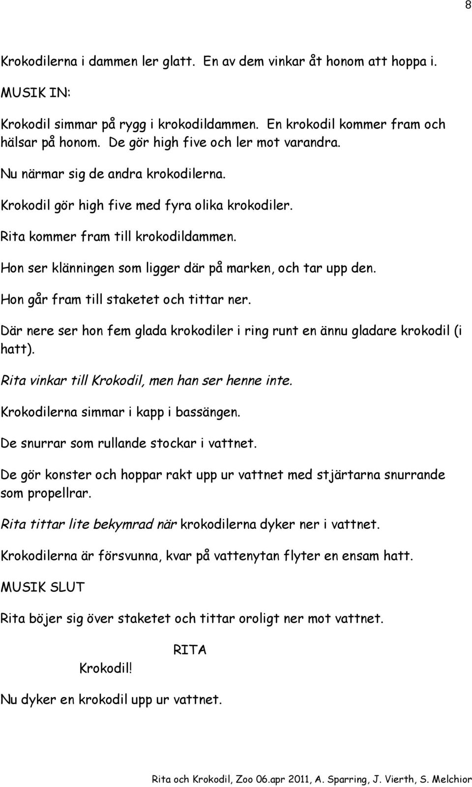 Hon ser klänningen som ligger där på marken, och tar upp den. Hon går fram till staketet och tittar ner. Där nere ser hon fem glada krokodiler i ring runt en ännu gladare krokodil (i hatt).