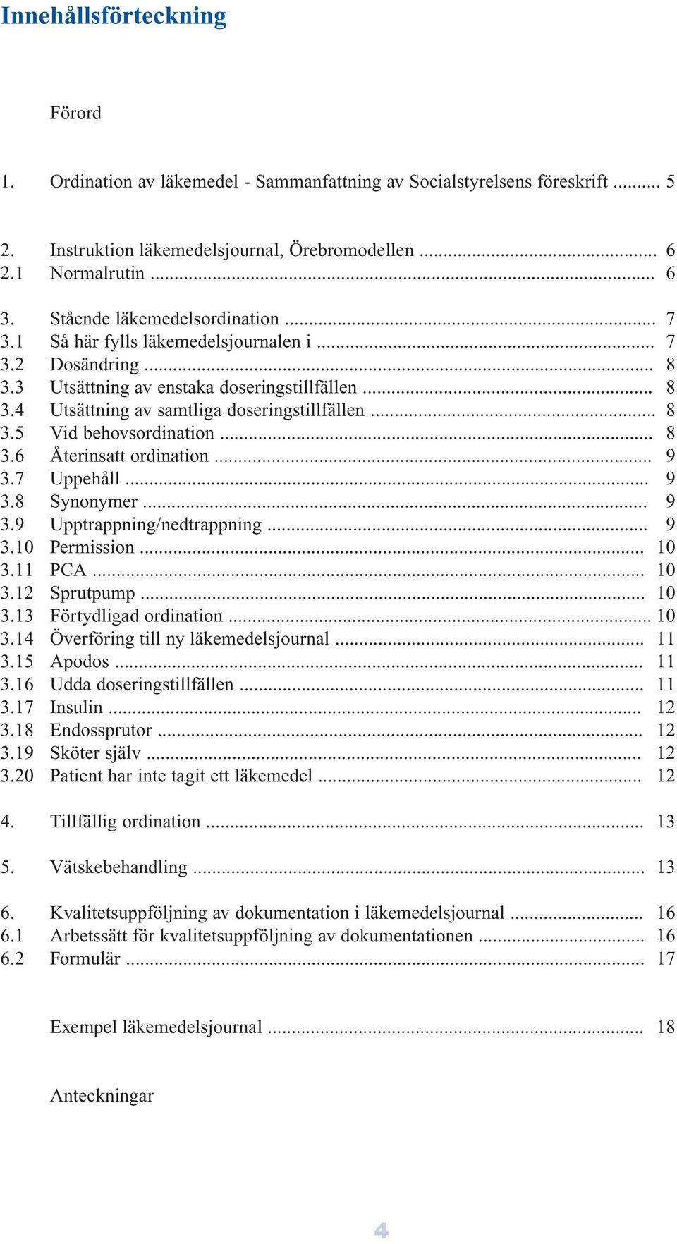 .. 8 3.5 Vid behovsordination... 8 3.6 Återinsatt ordination... 9 3.7 Uppehåll... 9 3.8 Synonymer... 9 3.9 Upptrappning/nedtrappning... 9 3.10 Permission... 10 3.11 PCA... 10 3.12 Sprutpump... 10 3.13 Förtydligad ordination.