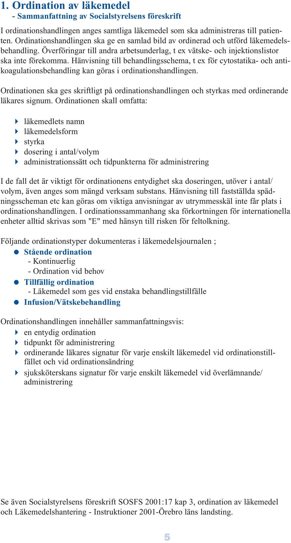 Hänvisning till behandlingsschema, t ex för cytostatika- och antikoagulationsbehandling kan göras i ordinationshandlingen.
