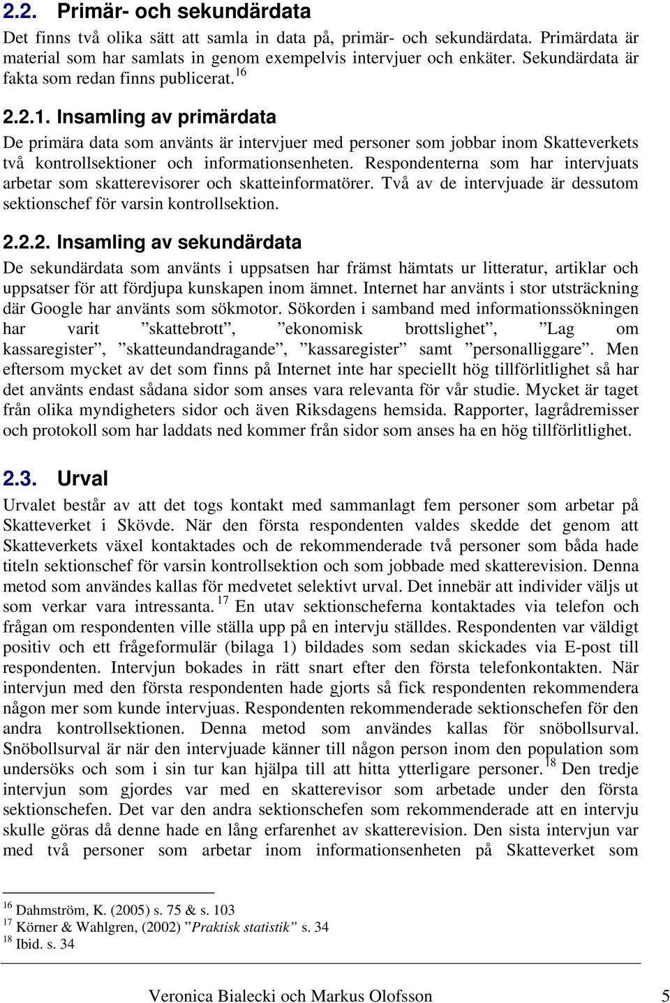 2.2.1. Insamling av primärdata De primära data som använts är intervjuer med personer som jobbar inom Skatteverkets två kontrollsektioner och informationsenheten.