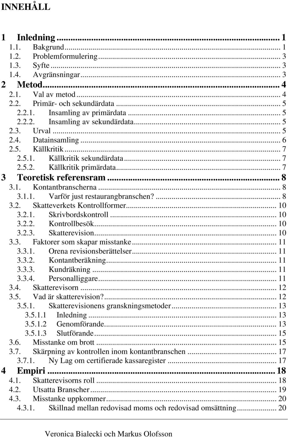 .. 8 3.1. Kontantbranscherna... 8 3.1.1. Varför just restaurangbranschen?... 8 3.2. Skatteverkets Kontrollformer... 10 3.2.1. Skrivbordskontroll... 10 3.2.2. Kontrollbesök... 10 3.2.3. Skatterevision.