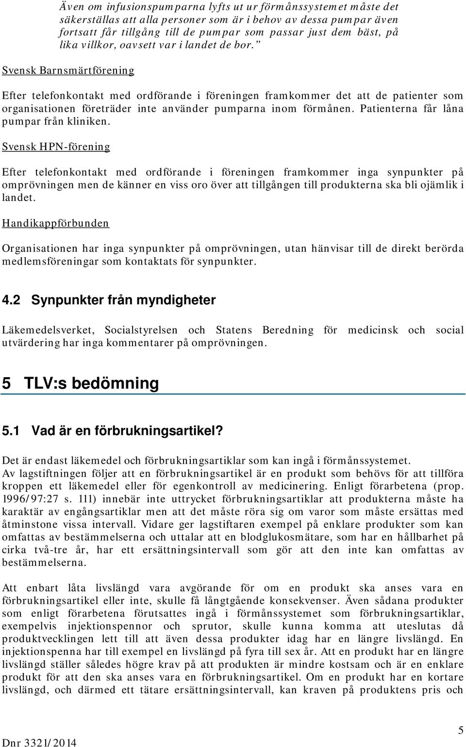 Svensk Barnsmärtförening Efter telefonkontakt med ordförande i föreningen framkommer det att de patienter som organisationen företräder inte använder pumparna inom förmånen.