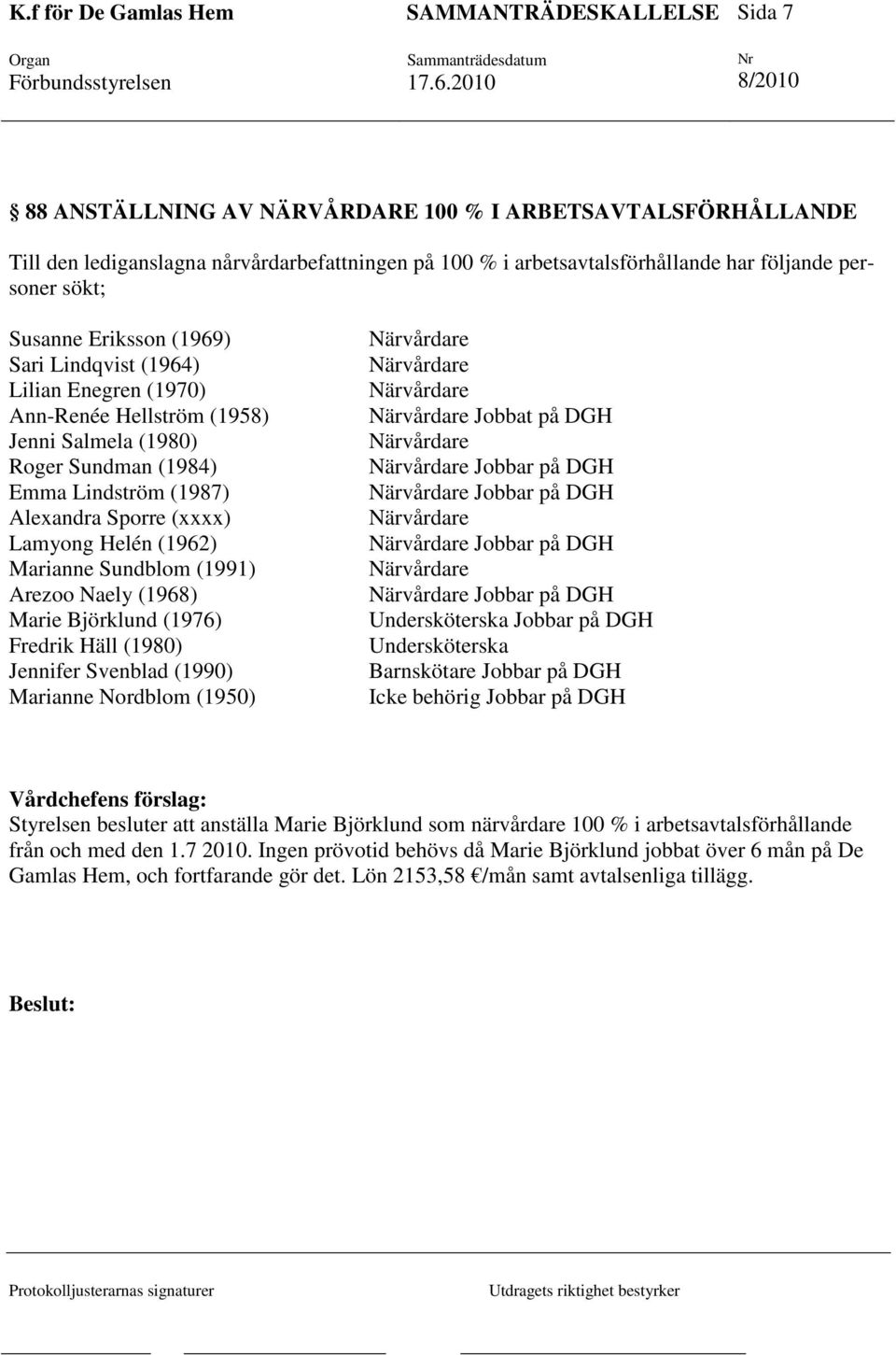 (1991) Arezoo Naely (1968) Marie Björklund (1976) Fredrik Häll (1980) Jennifer Svenblad (1990) Marianne Nordblom (1950) Jobbat på DGH Jobbar på DGH Jobbar på DGH Jobbar på DGH Jobbar på DGH