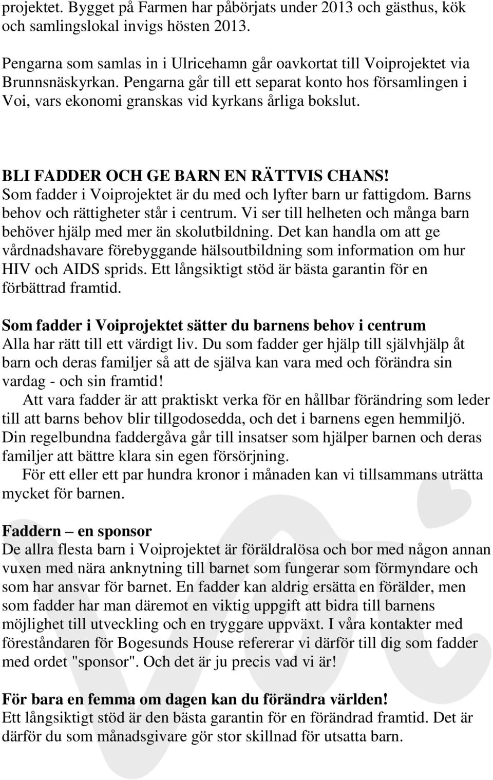 Som fadder i Voiprojektet är du med och lyfter barn ur fattigdom. Barns behov och rättigheter står i centrum. Vi ser till helheten och många barn behöver hjälp med mer än skolutbildning.