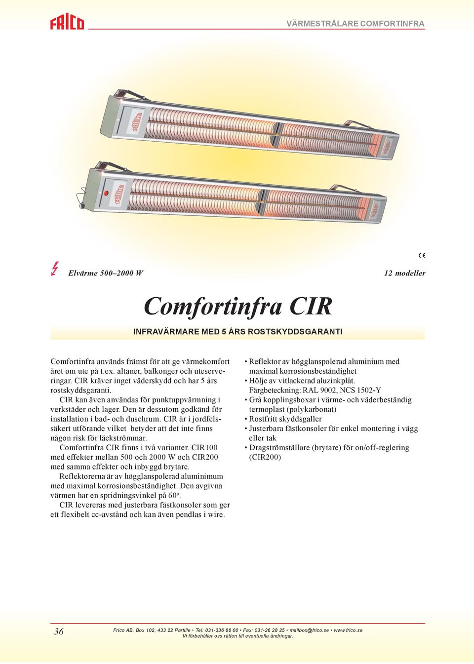 Den är dessutom godkänd för installation i bad- och duschrum. CIR är i jordfelssäkert utförande vilket betyder att det inte finns någon risk för läckströmmar. Comfortinfra CIR finns i två varianter.