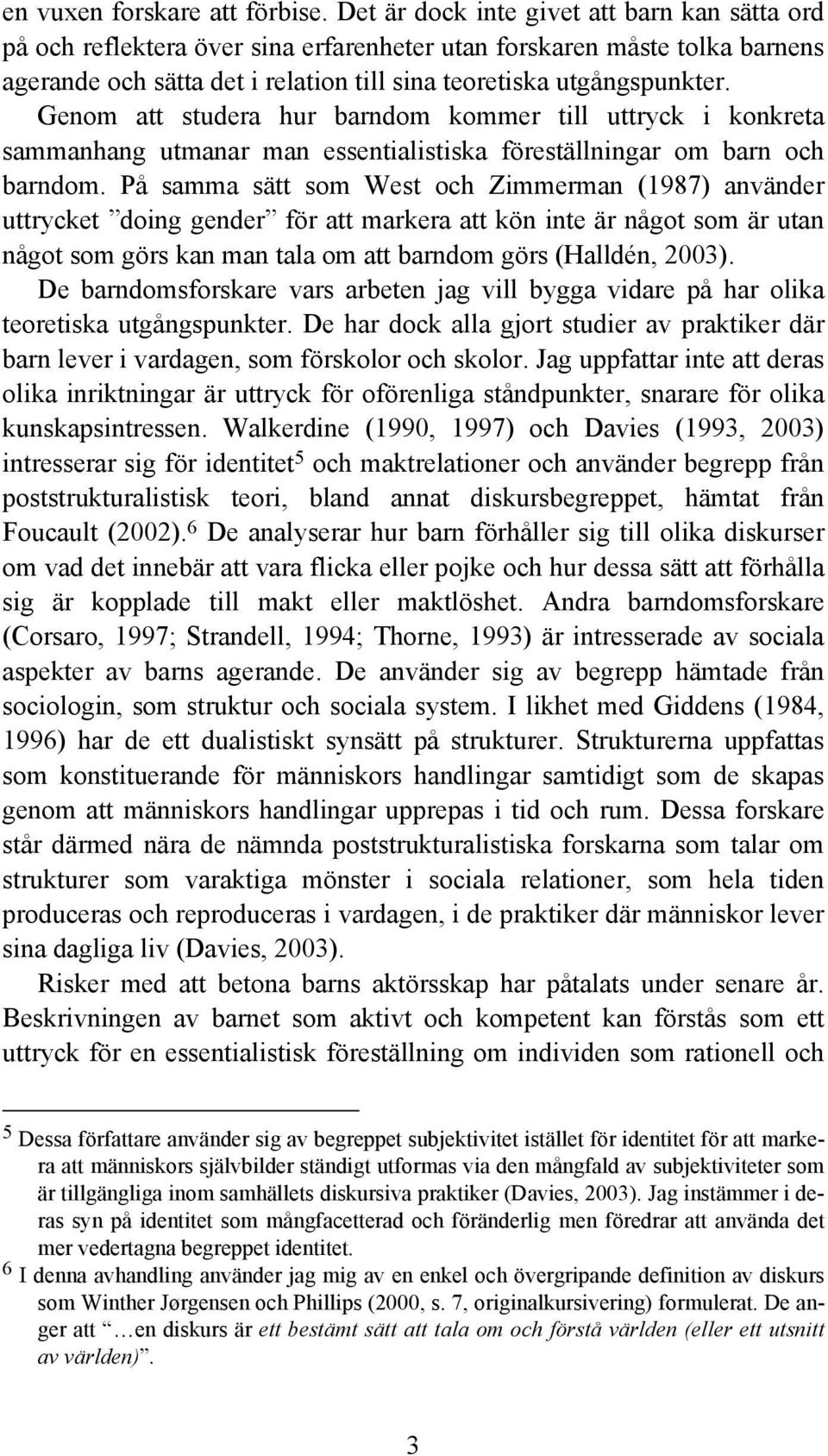 Genom att studera hur barndom kommer till uttryck i konkreta sammanhang utmanar man essentialistiska föreställningar om barn och barndom.