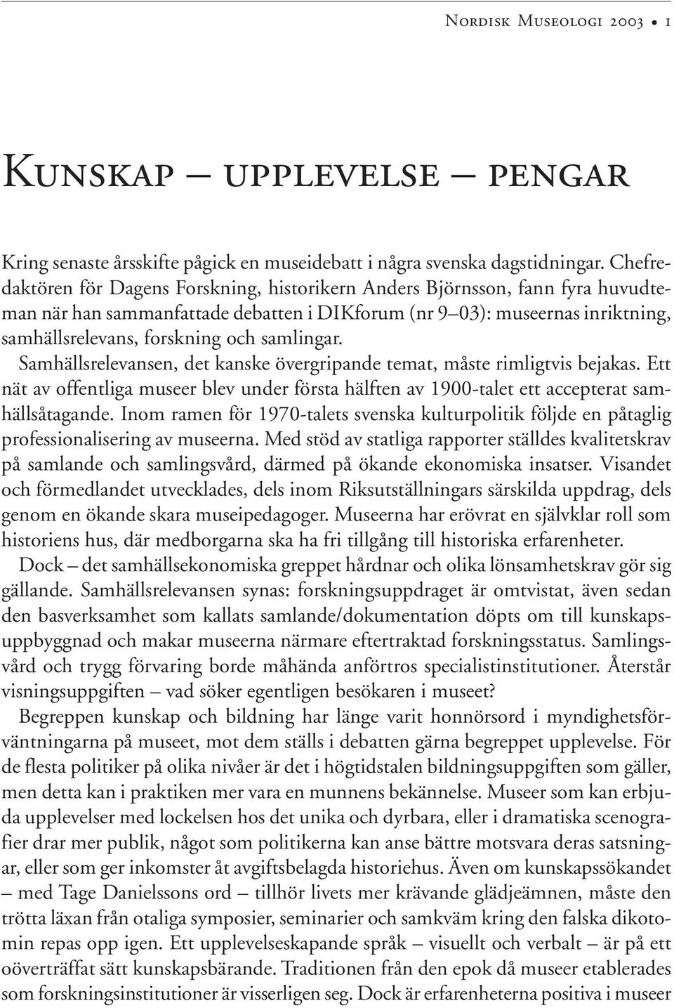 samlingar. Samhällsrelevansen, det kanske övergripande temat, måste rimligtvis bejakas. Ett nät av offentliga museer blev under första hälften av 1900-talet ett accepterat samhällsåtagande.