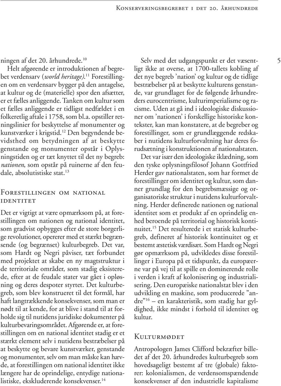 Tanken om kultur som et fælles anliggende er tidligst nedfældet i en folkeretlig aftale i 1758, som bl.a. opstiller retningslinier for beskyttelse af monumenter og kunstværker i krigstid.