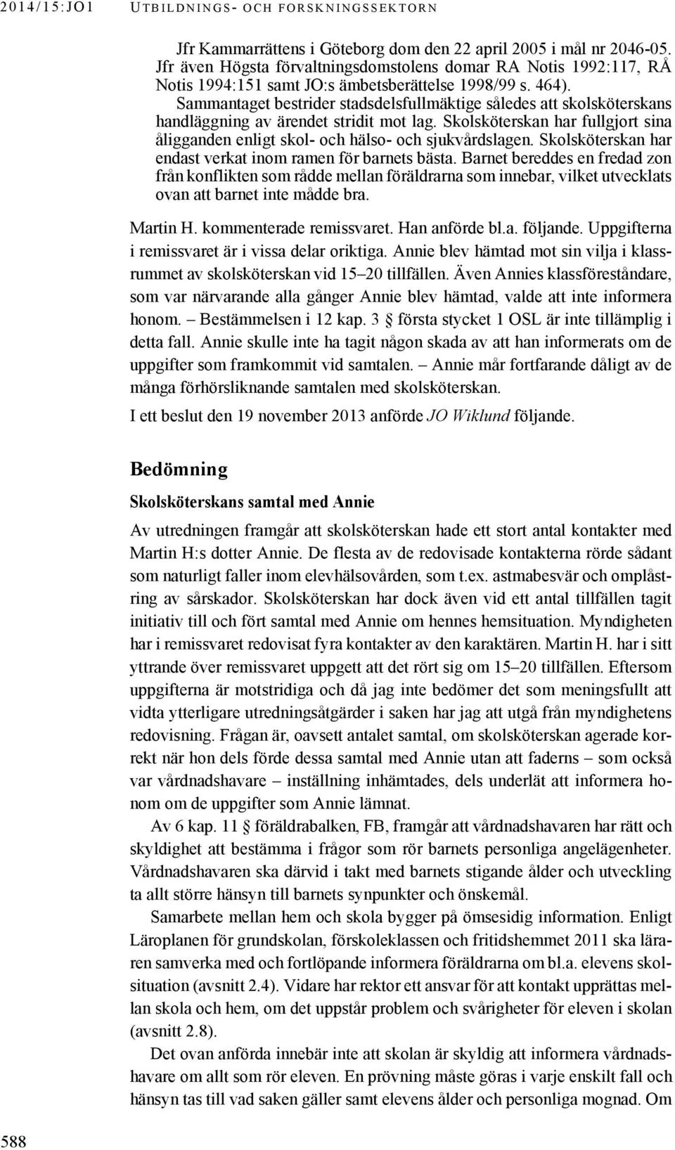 Sammantaget bestrider stadsdelsfullmäktige således att skolsköterskans handläggning av ärendet stridit mot lag. Skolsköterskan har fullgjort sina åligganden enligt skol- och hälso- och sjukvårdslagen.