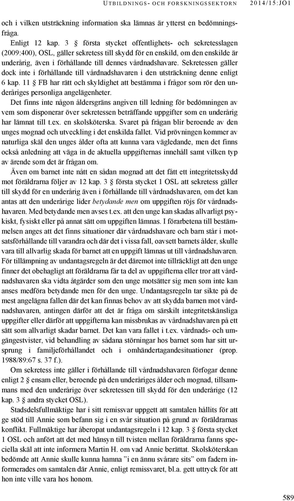 Sekretessen gäller dock inte i förhållande till vårdnadshavaren i den utsträckning denne enligt 6 kap.