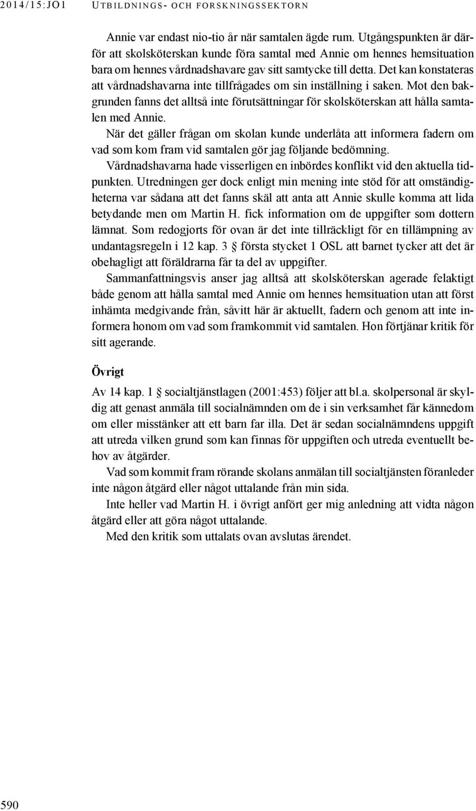 Det kan konstateras att vårdnadshavarna inte tillfrågades om sin inställning i saken. Mot den bakgrunden fanns det alltså inte förutsättningar för skolsköterskan att hålla samtalen med Annie.