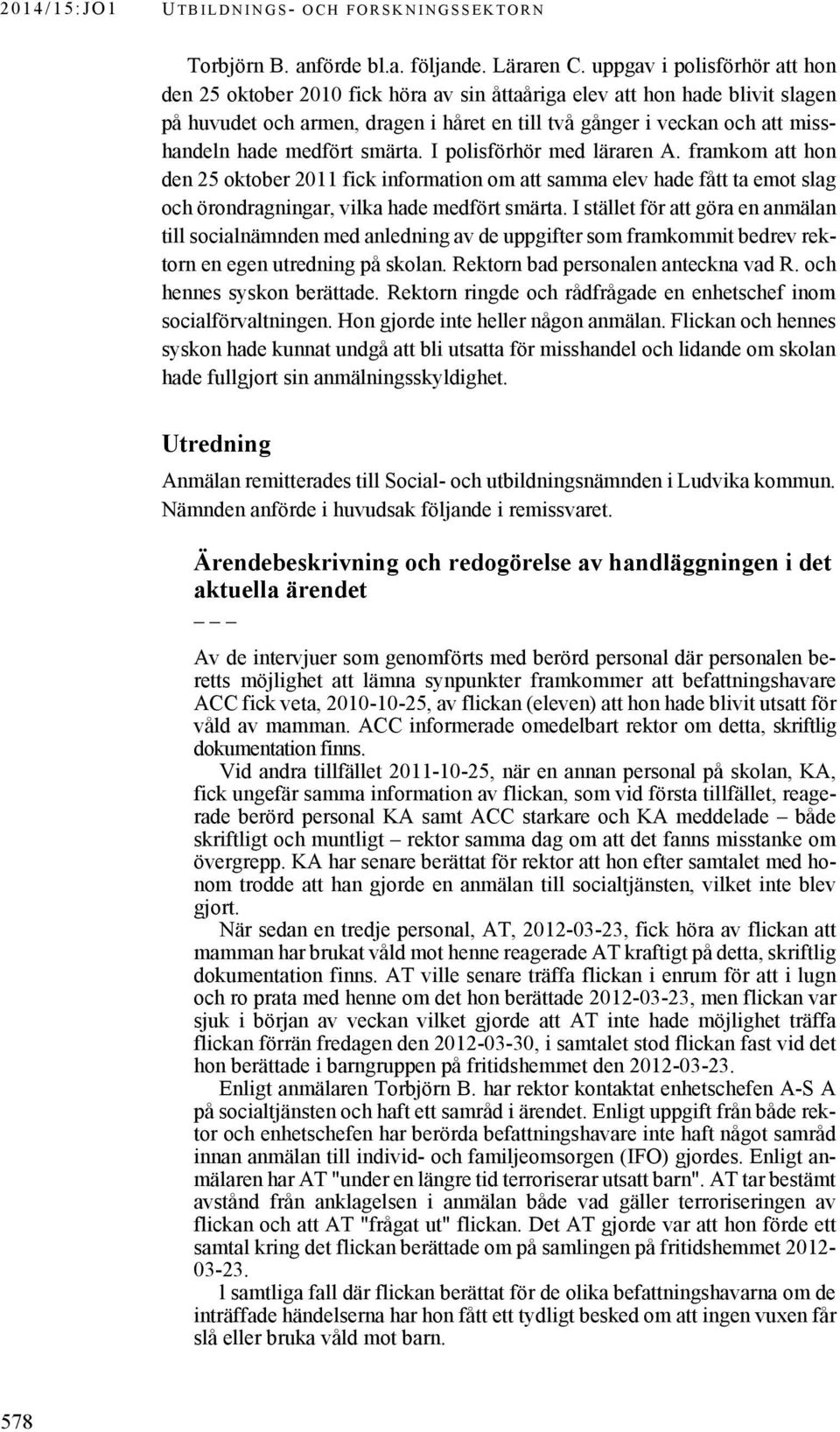 medfört smärta. I polisförhör med läraren A. framkom att hon den 25 oktober 2011 fick information om att samma elev hade fått ta emot slag och örondragningar, vilka hade medfört smärta.
